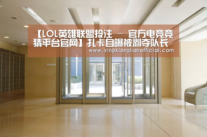 【LOL英雄联盟投注 - 官方电竞竞猜平台官网】扎卡自曝被剥夺队长袖标是人生中最痛苦的时刻(图2) LOL英雄联盟投注 - 官方电竞竞猜平台官网