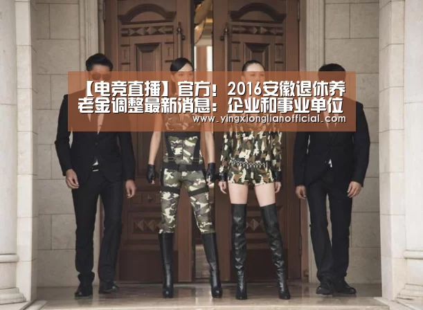 【电竞直播】官方!2016安徽退休养老金调整最新消息:企业和事业单位涨65元